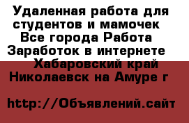 Удаленная работа для студентов и мамочек - Все города Работа » Заработок в интернете   . Хабаровский край,Николаевск-на-Амуре г.